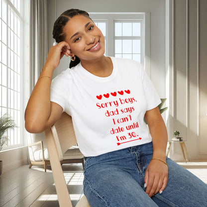 Sorry boys Dad says I can't date until I am 30 | Unisex Soft T-shirt