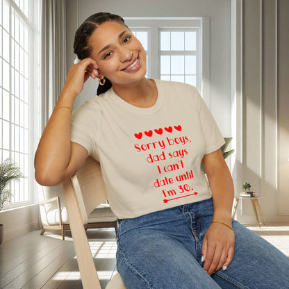 Sorry boys Dad says I can't date until I am 30 | Unisex Soft T-shirt