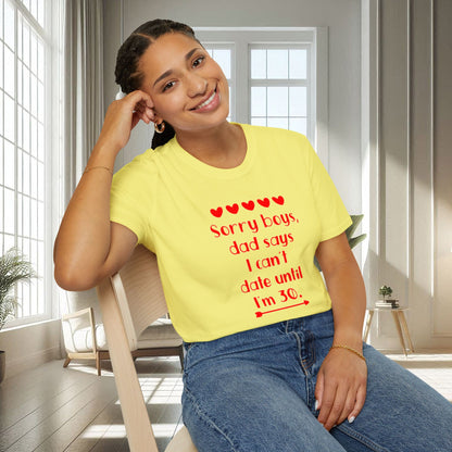 Sorry boys Dad says I can't date until I am 30 | Unisex Soft T-shirt