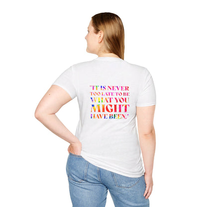 It Is Never Too Late To Be What You Might Have Been | Unisex Soft T-shirt