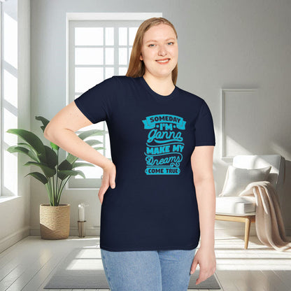 Someday I am gonna make my dreams come true | Unisex Soft T-shirt