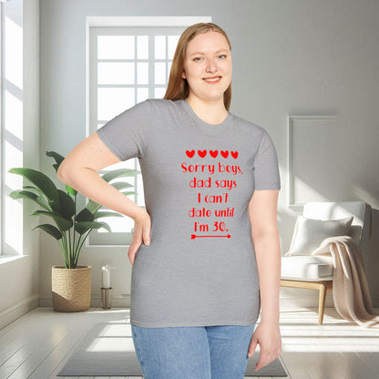 Sorry boys Dad says I can't date until I am 30 | Unisex Soft T-shirt