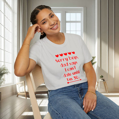 Sorry boys Dad says I can't date until I am 30 | Unisex Soft T-shirt