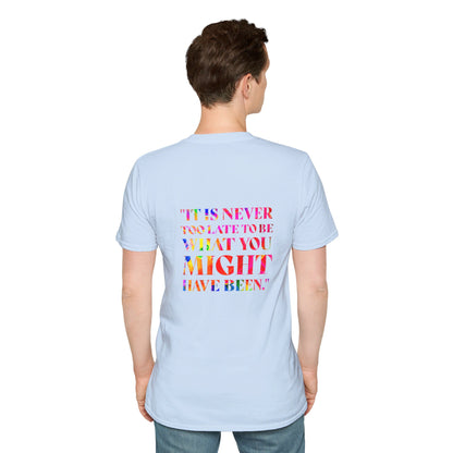 It Is Never Too Late To Be What You Might Have Been | Unisex Soft T-shirt