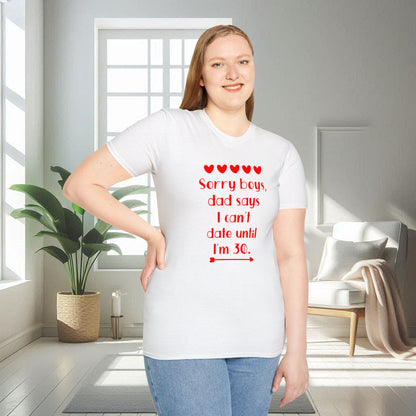 Sorry boys Dad says I can't date until I am 30 | Unisex Soft T-shirt