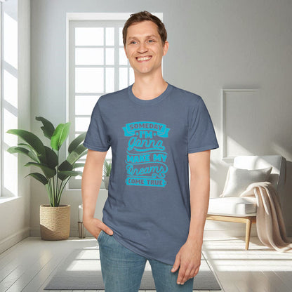 Someday I am gonna make my dreams come true | Unisex Soft T-shirt