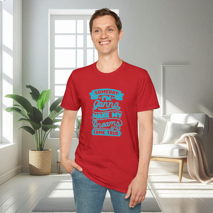 Someday I am gonna make my dreams come true | Unisex Soft T-shirt