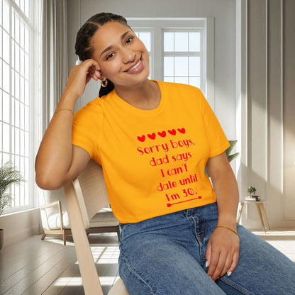 Sorry boys Dad says I can't date until I am 30 | Unisex Soft T-shirt