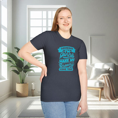 Someday I am gonna make my dreams come true | Unisex Soft T-shirt