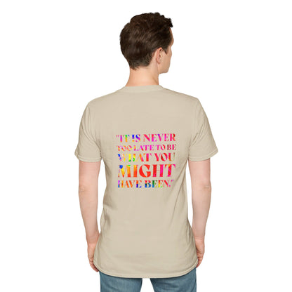 It Is Never Too Late To Be What You Might Have Been | Unisex Soft T-shirt